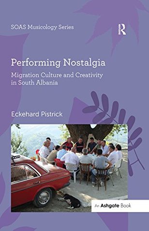 Read Online Performing Nostalgia: Migration Culture and Creativity in South Albania (SOAS Musicology Series) - Eckehard Pistrick file in PDF