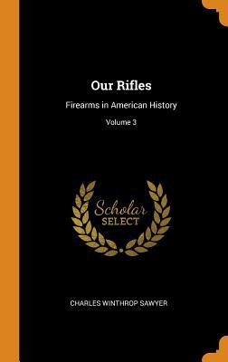 Read Online Our Rifles: Firearms in American History; Volume 3 - Charles Winthrop 1868- Sawyer | ePub