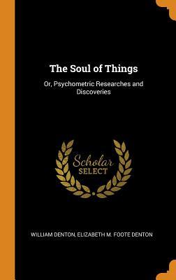 Full Download The Soul of Things: Or, Psychometric Researches and Discoveries - William Denton | PDF