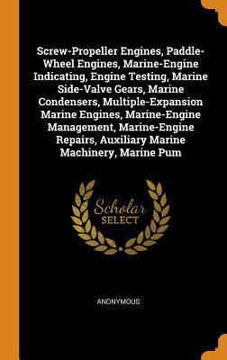 Full Download Screw-Propeller Engines, Paddle-Wheel Engines, Marine-Engine Indicating, Engine Testing, Marine Side-Valve Gears, Marine Condensers, Multiple-Expansion Marine Engines, Marine-Engine Management, Marine-Engine Repairs, Auxiliary Marine Machinery, Marine Pum - Anonymous | ePub