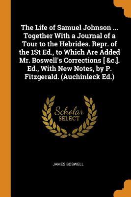 Read Online The Life of Samuel Johnson  Together with a Journal of a Tour to the Hebrides. Repr. of the 1st Ed., to Which Are Added Mr. Boswell's Corrections [ &c.]. Ed., with New Notes, by P. Fitzgerald. (Auchinleck Ed.) - James Boswell | PDF