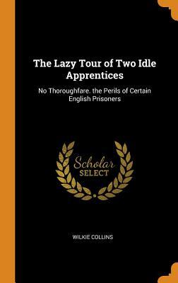 Download The Lazy Tour of Two Idle Apprentices: No Thoroughfare. the Perils of Certain English Prisoners - Wilkie Collins file in PDF
