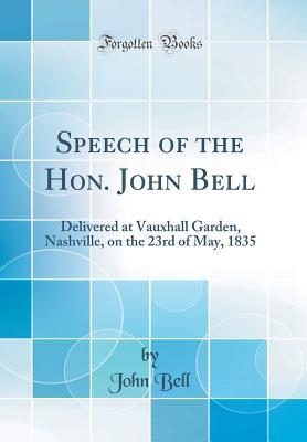 Download Speech of the Hon. John Bell: Delivered at Vauxhall Garden, Nashville, on the 23rd of May, 1835 (Classic Reprint) - John Bell | PDF