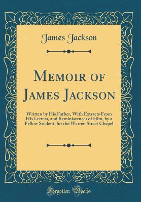 Read Memoir of James Jackson: Written by His Father, with Extracts from His Letters, and Reminiscences of Him, by a Fellow Student, for the Warren Street Chapel (Classic Reprint) - James Jackson | ePub