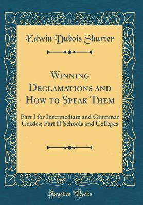 Download Winning Declamations and How to Speak Them: Part I for Intermediate and Grammar Grades; Part II Schools and Colleges (Classic Reprint) - Edwin DuBois Shurter | PDF