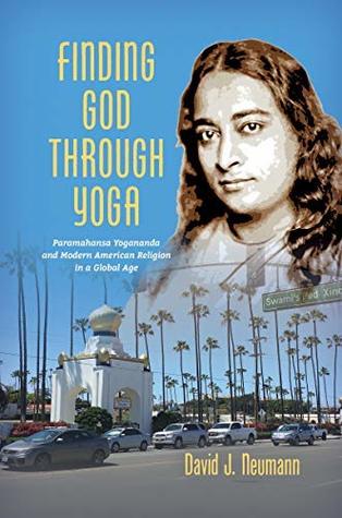 Read Online Finding God through Yoga: Paramahansa Yogananda and Modern American Religion in a Global Age - David J. Neumann file in PDF