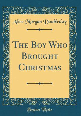 Download The Boy Who Brought Christmas (Classic Reprint) - Alice Morgan Doubleday | PDF