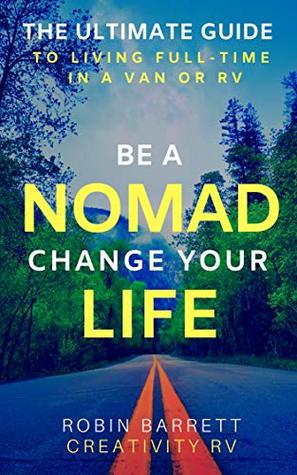 Read BE A NOMAD CHANGE YOUR LIFE: The ULTIMATE GUIDE to Living Full-Time in a Van or RV - Robin Barrett | PDF
