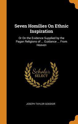 Download Seven Homilies on Ethnic Inspiration: Or on the Evidence Supplied by the Pagan Religions of  Guidance  from Heaven - Joseph Taylor Goodsir file in PDF