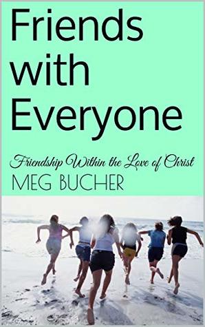 Read Online Friends with Everyone: Friendship Within the Love of Christ - Meg Bucher | ePub