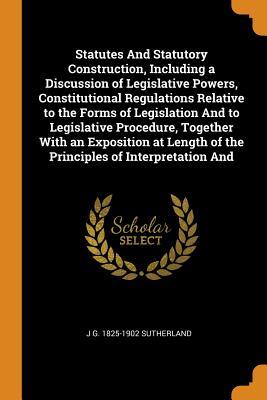 Full Download Statutes And Statutory Construction, Including a Discussion of Legislative Powers, Constitutional Regulations Relative to the Forms of Legislation And to Legislative Procedure, Together With an Exposition at Length of the Principles of Interpretation And - J G. 1825-1902 Sutherland file in PDF