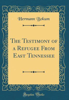 Full Download The Testimony of a Refugee from East Tennessee (Classic Reprint) - Hermann Bokum file in ePub