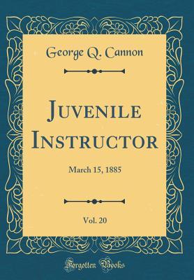 Read Online Juvenile Instructor, Vol. 20: March 15, 1885 (Classic Reprint) - George Q. Cannon | PDF