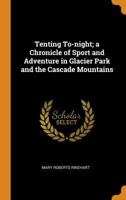 Download Tenting To-Night; A Chronicle of Sport and Adventure in Glacier Park and the Cascade Mountains - Mary Roberts Rinehart | PDF