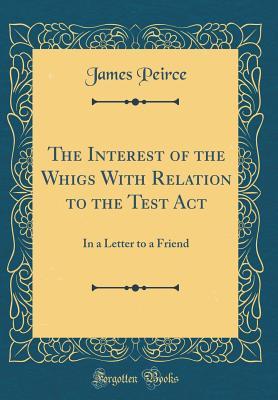 Full Download The Interest of the Whigs with Relation to the Test ACT: In a Letter to a Friend (Classic Reprint) - James Peirce file in PDF