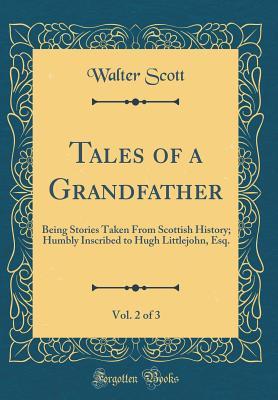 Read Tales of a Grandfather, Vol. 2 of 3: Being Stories Taken from Scottish History; Humbly Inscribed to Hugh Littlejohn, Esq. (Classic Reprint) - Walter Scott | PDF