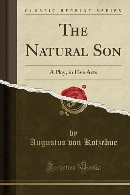 Read The Natural Son: A Play, in Five Acts (Classic Reprint) - Augustus Von Kotzebue file in ePub