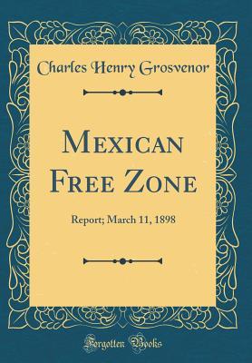 Download Mexican Free Zone: Report; March 11, 1898 (Classic Reprint) - Charles Henry Grosvenor | ePub