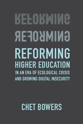 Read Online Reforming Higher Education: In an Era of Ecological Crisis and Growing Digital Insecurity - Chet A. Bowers | PDF