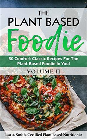 Read The Plant Based Foodie: 50 Comfort Classic Recipes For The Plant Based Foodie In You! - Lisa A. Smith file in ePub