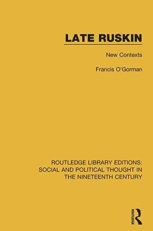 Full Download Late Ruskin: New Contexts (Routledge Library Editions: Social and Political Thought in the Nineteenth Century) - Francis O'Gorman file in PDF