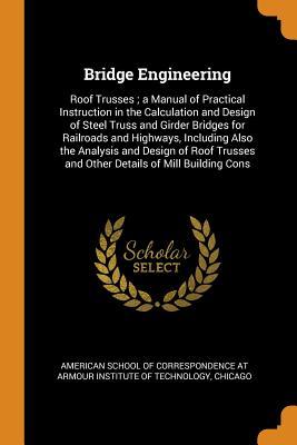Full Download Bridge Engineering: Roof Trusses; A Manual of Practical Instruction in the Calculation and Design of Steel Truss and Girder Bridges for Railroads and Highways, Including Also the Analysis and Design of Roof Trusses and Other Details of Mill Building Cons - American School of Correspondence at Arm file in PDF