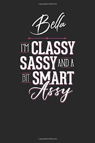 Full Download Bella I'm Classy Sassy and a bit Smart Assy: 6x9 Bella Name Notebook for Women Journal for Girls - Classy Sassy Jane Stationary | ePub