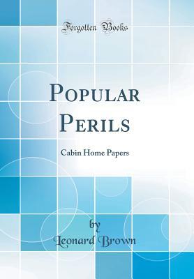 Read Online Popular Perils: Cabin Home Papers (Classic Reprint) - Leonard Brown | PDF