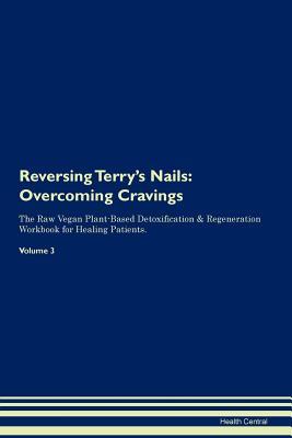 Full Download Reversing Terry's Nails: Overcoming Cravings The Raw Vegan Plant-Based Detoxification & Regeneration Workbook for Healing Patients. Volume 3 - Health Central | ePub