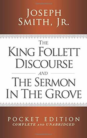 Read The King Follett Discourse and The Sermon in the Grove - Pocket Edition (Complete and Unabridged) (LDS Classic Reprint Series) - Joseph Smith Jr. | PDF