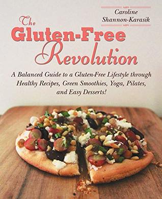 Read The Gluten-Free Revolution: A Balanced Guide to a Gluten-Free Lifestyle through Healthy Recipes, Green Smoothies, Yoga, Pilates, and Easy Desserts! - Caroline Shannon-Karasik | PDF