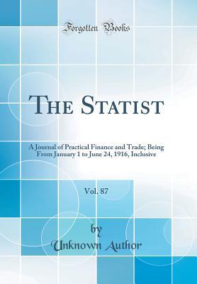 Full Download The Statist, Vol. 87: A Journal of Practical Finance and Trade; Being from January 1 to June 24, 1916, Inclusive (Classic Reprint) - Unknown file in PDF