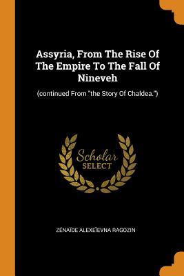Read Online Assyria, from the Rise of the Empire to the Fall of Nineveh: (continued from the Story of Chaldea.) - Zenaide Alexeievna Ragozin | PDF