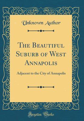 Full Download The Beautiful Suburb of West Annapolis: Adjacent to the City of Annapolis (Classic Reprint) - Unknown | ePub