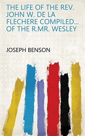 Read Online The life of the Rev. John W. de la Flechere compiled of the R.Mr. Wesley - Joseph Benson | ePub