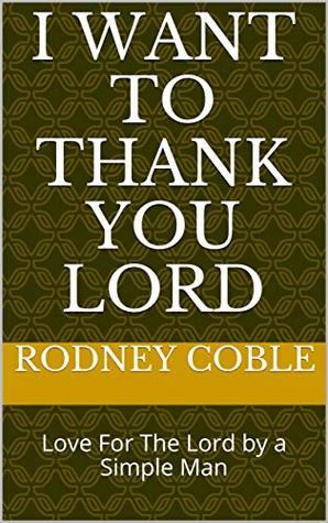Full Download I Want To Thank You Lord: Love For The Lord by a Simple Man - Rodney Coble | PDF