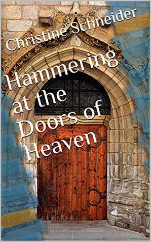 Full Download Hammering at the Doors of Heaven (Fires of Faith Book 2) - Christine Schneider | PDF