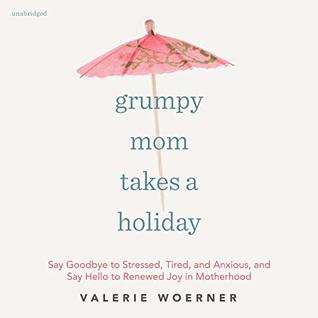 Full Download Grumpy Mom Takes a Holiday: Say Goodbye to Stressed, Tired, and Anxious, and Say Hello to Renewed Joy in Motherhood - Valerie Woerner file in ePub