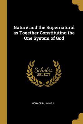 Read Nature and the Supernatural as Together Constituting the One System of God - Horace Bushnell | ePub