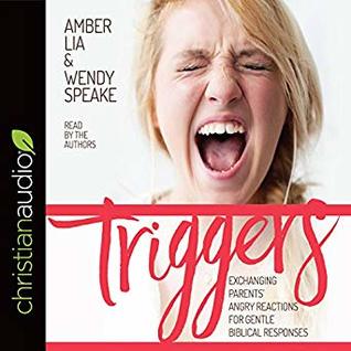 Read Online Triggers: Exchanging Parents' Angry Reactions for Gentle Biblical Responses - Amber Lia file in PDF