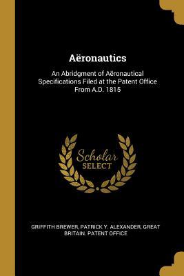 Download A�ronautics: An Abridgment of A�ronautical Specifications Filed at the Patent Office from A.D. 1815 - Griffith Brewer file in ePub
