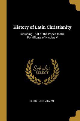 Read History of Latin Christianity: Including That of the Popes to the Pontificate of Nicolas V - Henry Hart Milman | ePub