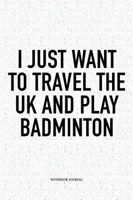 Read Online I Just Want to Travel the UK and Play Badminton: A 6x9 Inch Matte Softcover Notebook Diary with 120 Blank Lined Pages and a Funny Gaming Sports Cover Slogan - Enrobed Badminton Journals file in ePub