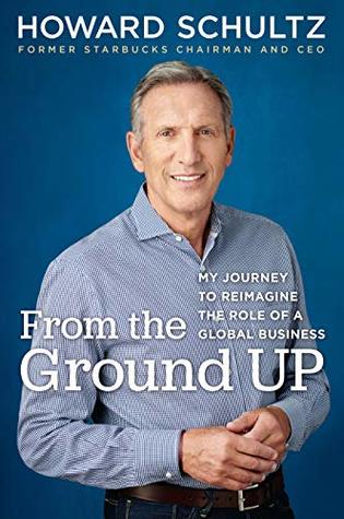 Read Online From the Ground Up: My Journey to Reimagine the Role of a Global Business - Howard Schultz | ePub