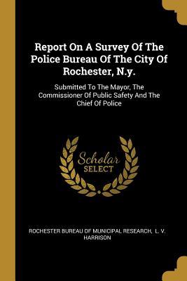 Download Report On A Survey Of The Police Bureau Of The City Of Rochester, N.y.: Submitted To The Mayor, The Commissioner Of Public Safety And The Chief Of Police - Rochester Bureau of Municipal Research file in ePub
