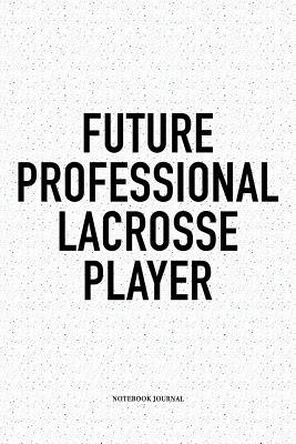 Read Future Professional Lacrosse Player: A 6x9 Inch Softcover Matte Diary Notebook With 120 Blank Lined Pages And A Funny Field Sports Fanatic Cover Slogan - Getthread Lacrosse Journals | PDF