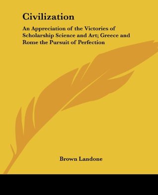 Read Civilization: An Appreciation of the Victories of Scholarship Science and Art; Greece and Rome the Pursuit of Perfection - Brown Landone | ePub