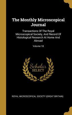 Read The Monthly Microscopical Journal: Transactions Of The Royal Microscopical Society, And Record Of Histological Research At Home And Abroad; Volume 18 - Royal Microscopical Society (Great Brita | ePub