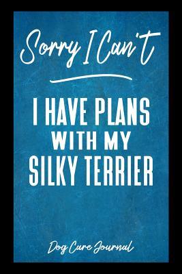 Read Sorry I Can't I Have Plans With My Silky Terrier Dog Care Journal: Pet Health Record Book for Silky Terrier Dog Owners -  file in PDF