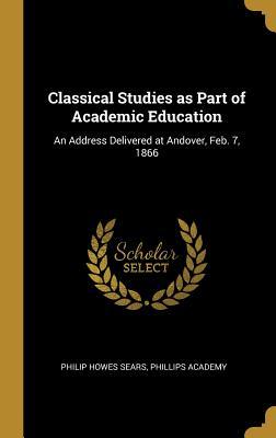 Download Classical Studies as Part of Academic Education: An Address Delivered at Andover, Feb. 7, 1866 - Phillips Academy Philip Howes Sears | PDF